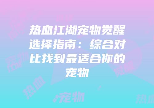 热血江湖宠物觉醒选择指南：综合对比找到最适合你的宠物