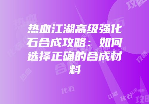 热血江湖高级强化石合成攻略:如何选择正确的合成材料