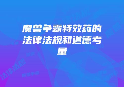 魔兽争霸特效药的法律法规和道德考量