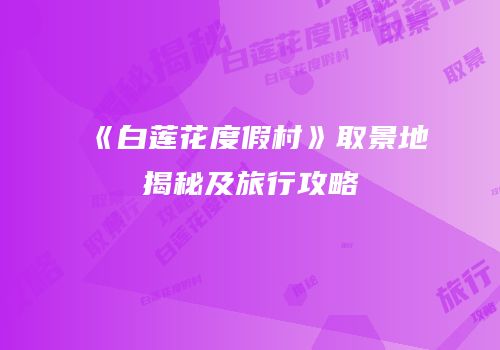 《白莲花度假村》取景地揭秘及旅行攻略