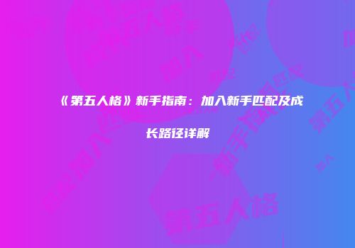 《第五人格》新手指南：加入新手匹配及成长路径详解