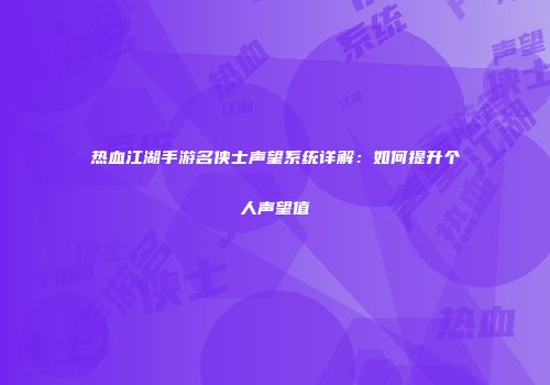 热血江湖手游名侠士声望系统详解：如何提升个人声望值
