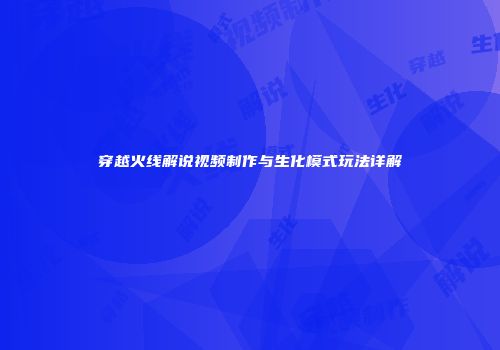 穿越火线解说视频制作与生化模式玩法详解