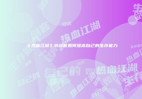 《热血江湖》转剑客如何提高自己的生存能力