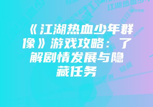 《江湖热血少年群像》游戏攻略:了解剧情发展与隐藏任务