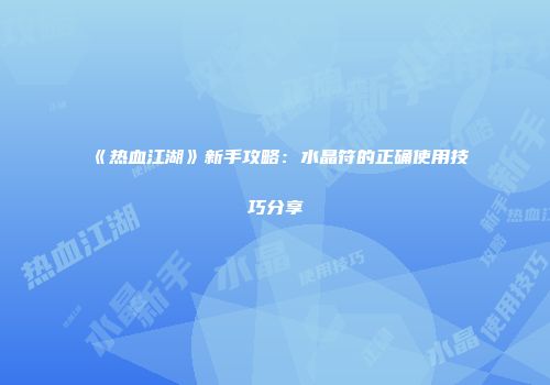 《热血江湖》新手攻略：水晶符的正确使用技巧分享