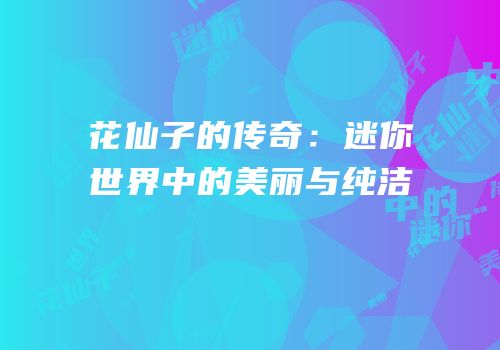 花仙子的传奇：迷你世界中的美丽与纯洁