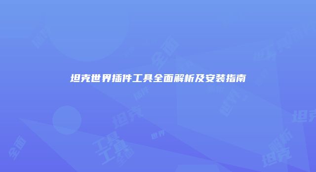 坦克世界插件工具全面解析及安装指南