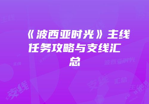 《波西亚时光》主线任务攻略与支线汇总