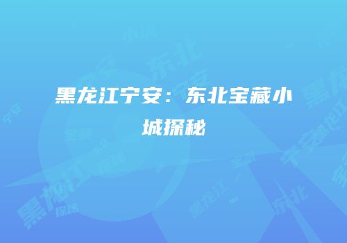 黑龙江宁安：东北宝藏小城探秘
