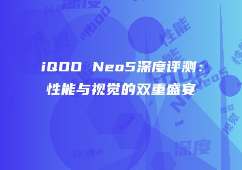iQOO Neo5深度评测：性能与视觉的双重盛宴