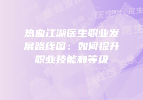 热血江湖医生职业发展路线图：如何提升职业技能和等级