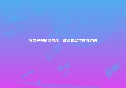 魔兽争霸饰品推荐：饰品技能特效与影响