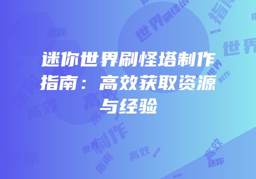 迷你世界刷怪塔制作指南：高效获取资源与经验