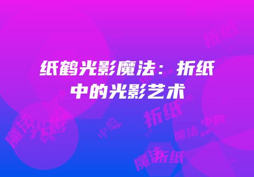 纸鹤光影魔法：折纸中的光影艺术