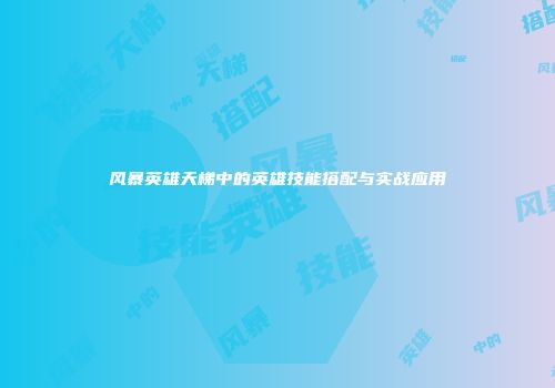 风暴英雄天梯中的英雄技能搭配与实战应用