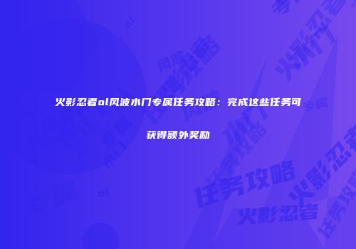 火影忍者ol风波水门专属任务攻略：完成这些任务可获得额外奖励