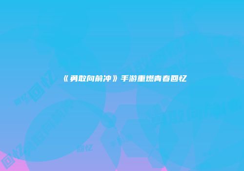 《勇敢向前冲》手游重燃青春回忆