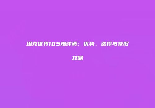 坦克世界105炮详解：优势、选择与获取攻略
