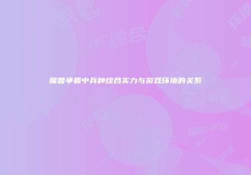 魔兽争霸中兵种综合实力与游戏环境的关系
