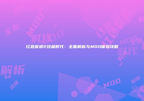 红色警戒2终极时代：全面解析与MOD体验攻略