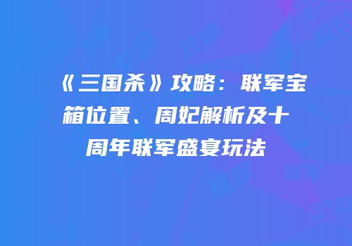 《三国杀》攻略：联军宝箱位置、周妃解析及十周年联军盛宴玩法