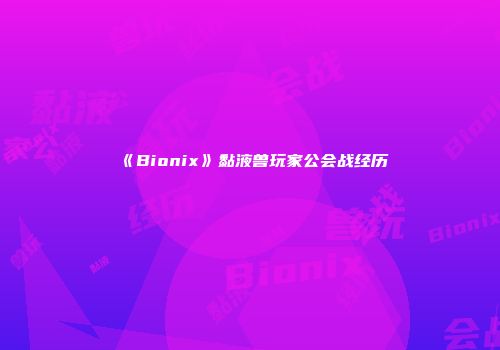 《Bionix》黏液兽玩家公会战经历