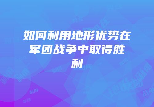 如何利用地形优势在军团战争中取得胜利