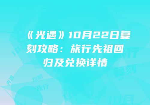 《光遇》10月22日复刻攻略：旅行先祖回归及兑换详情