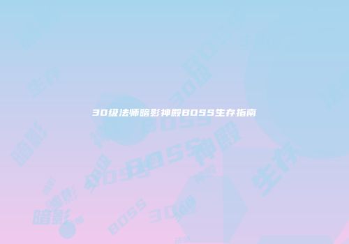 30级法师暗影神殿BOSS生存指南