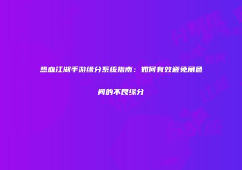热血江湖手游缘分系统指南：如何有效避免角色间的不良缘分