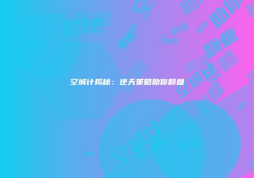 空城计揭秘：逆天策略助你翻盘
