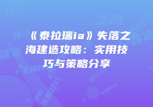 《泰拉瑞ia》失落之海建造攻略：实用技巧与策略分享