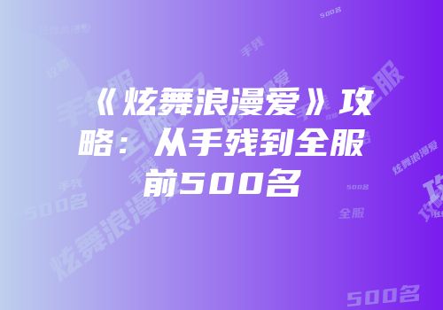《炫舞浪漫爱》攻略：从手残到全服前500名