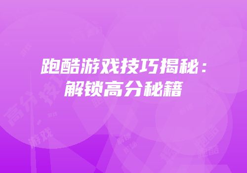 跑酷游戏技巧揭秘：解锁高分秘籍