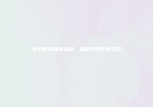 梦幻西游赚钱攻略：揭秘游戏致富之路