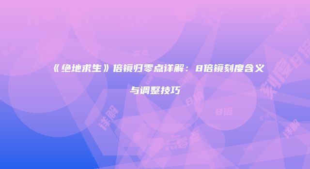 《绝地求生》倍镜归零点详解：8倍镜刻度含义与调整技巧