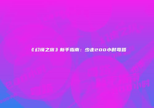 《幻境之旅》新手指南：少走200小时弯路