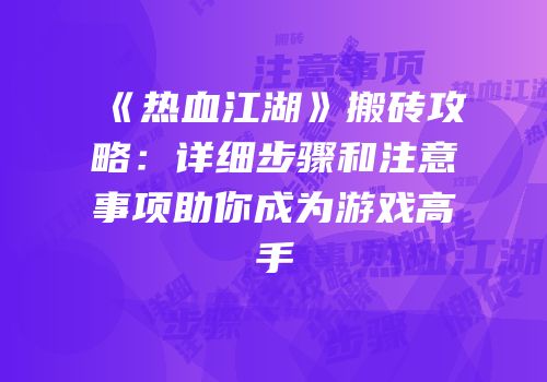 《热血江湖》搬砖攻略：详细步骤和注意事项助你成为游戏高手