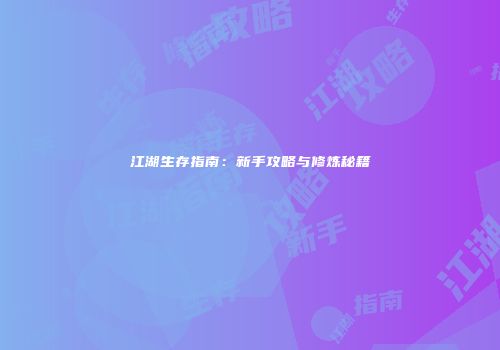 江湖生存指南：新手攻略与修炼秘籍