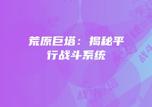 荒原巨塔：揭秘平行战斗系统