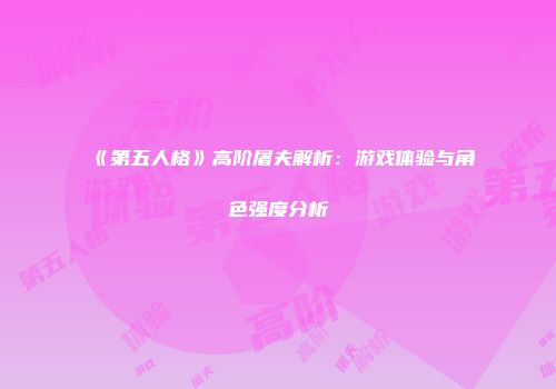 《第五人格》高阶屠夫解析：游戏体验与角色强度分析