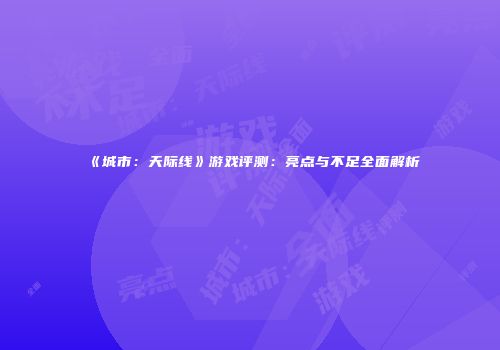 《城市：天际线》游戏评测：亮点与不足全面解析