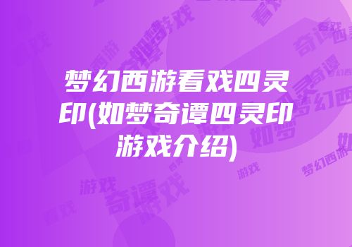 梦幻西游看戏四灵印(如梦奇谭四灵印游戏介绍)