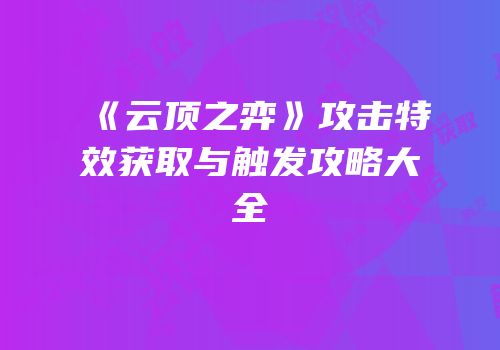 《云顶之弈》攻击特效获取与触发攻略大全