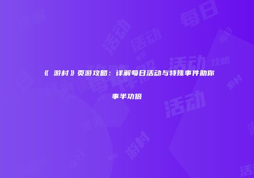 《囧游村》页游攻略：详解每日活动与特殊事件助你事半功倍