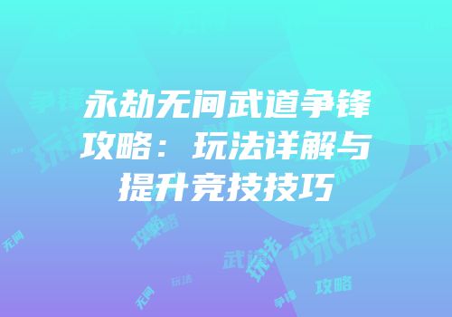 永劫无间武道争锋攻略：玩法详解与提升竞技技巧