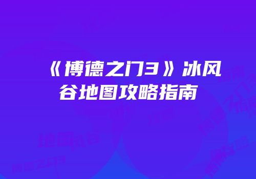 《博德之门3》冰风谷地图攻略指南