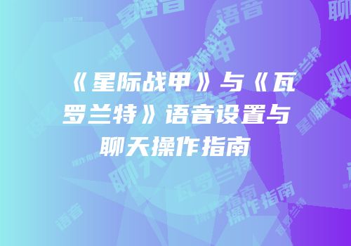 《星际战甲》与《瓦罗兰特》语音设置与聊天操作指南