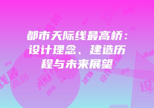 都市天际线最高桥：设计理念、建造历程与未来展望